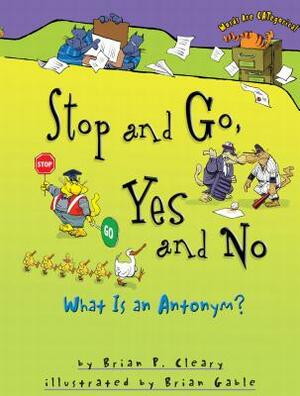 Stop and Go, Yes and No: What Is an Antonym? by Brian P. Cleary