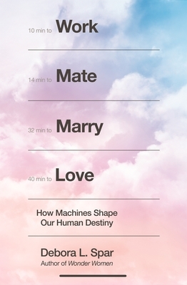 Work Mate Marry Love: How Machines Shape Our Human Destiny by Debora L. Spar