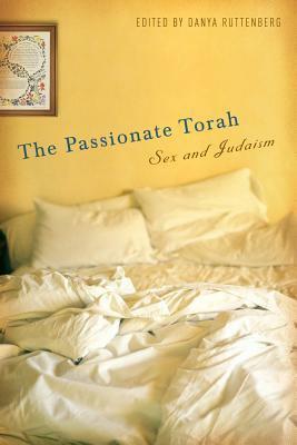 The Passionate Torah: Sex and Judaism by Naomi Seidman, Malka Landau, Elliot Dorff, Judith R. Baskin, Danya Ruttenberg, Sarra Lev, Wendy Love Anderson, Jay Michaelson, Bonna Haberman, Rebecca Alpert, Laura Levitt, Arthur O. Waskow, Haviva Ner-David, Gail Labovitz, Elliot Kukla, Esther Fuchs, Aryeh Cohen, Sara Meirowitz