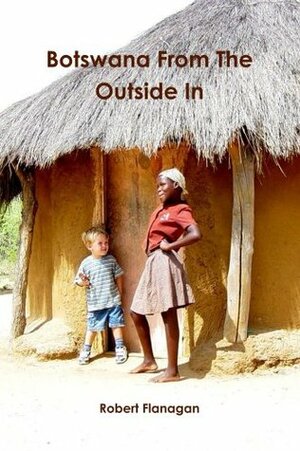 Botswana From The Outside In by Robert Flanagan