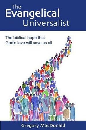 The Evangelical Universalist: The biblical hope that God's love will save us all by Gregory MacDonald, Gregory MacDonald