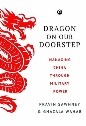 Dragon on Our Doorstep: Managing China Through Military Power by Pravin Sawhney, Ghazala Wahab