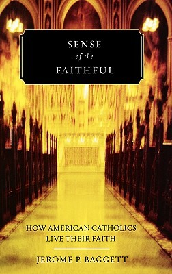 Sense of the Faithful: How American Catholics Live Their Faith by Jerome P. Baggett