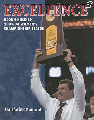 Excellence3: UConn Huskies' 2003-04 Women's Championship Season by Hartford Courant