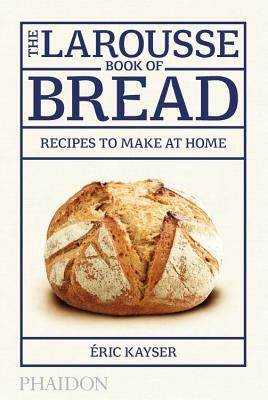 The Larousse Book of Bread: 80 Recipes to Make at Home by 