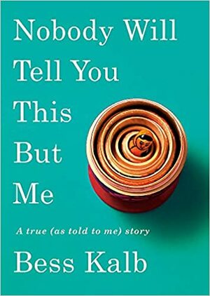 Nobody Will Tell You This But Me: A True (as told to me) Story by Bess Kalb