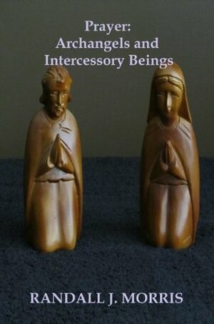 Prayer: Archangels and Intercessory Beings by Randall Morris