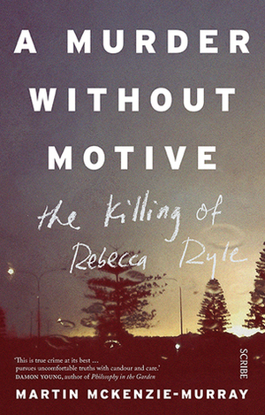 A Murder Without Motive: the Killing of Rebecca Ryle by Martin McKenzie-Murray