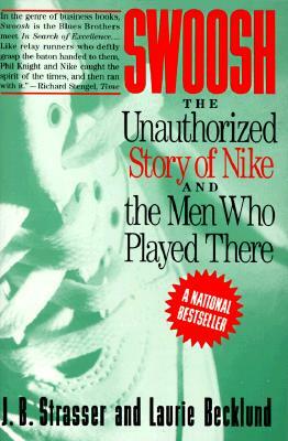 Swoosh: Unauthorized Story of Nike and the Men Who Played There, the by J. B. Strasser