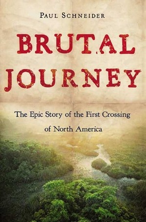 Brutal Journey: The Epic Story of the First Crossing of North America by Paul Schneider