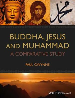 Buddha, Jesus and Muhammad: A Comparative Study by Paul Gwynne