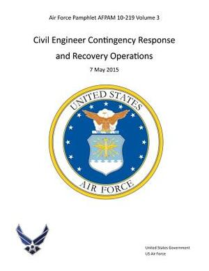 Air Force Pamphlet AFPAM 10-219 Volume 3 Civil Engineer Contingency Response and Recovery Operations 7 May 2015 by United States Government Us Air Force