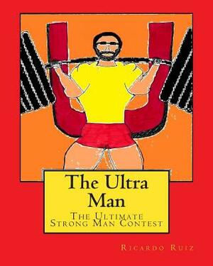 The Ultra Man: The Ultimate Strong Man Contest by Ricardo Ruiz