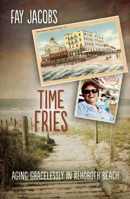 Time Fries!: Aging Gracelessly in Rehoboth Beach by Fay Jacobs