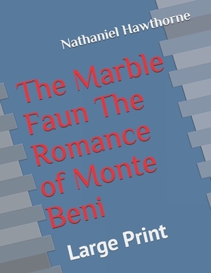 The Marble Faun The Romance of Monte Beni: Large Print by Nathaniel Hawthorne