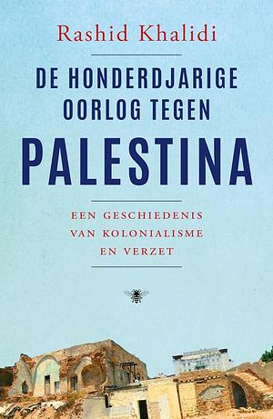 De honderdjarige oorlog tegen Palestina: een geschiedenis van kolonialisme en verzet by Rashid Khalidi