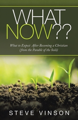 What Now: What to Expect After Becoming a Christian (From the Parable of the Soils) by Steve Vinson