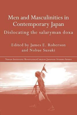 Men and Masculinities in Contemporary Japan: Dislocating the Salaryman Doxa by James E. Roberson, Nobue Suzuki