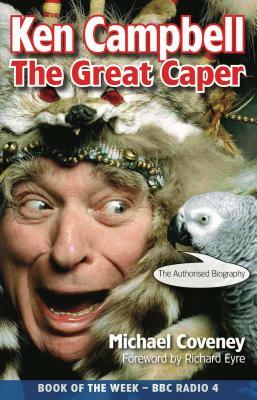 Ken Campbell: The Great Caper by Michael Coveney