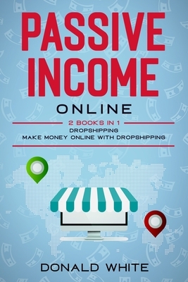 Passive Income Online: 2 Books in 1: Dropshipping, Make Money Online with Dropshipping by Donald White