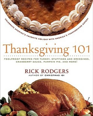 Thanksgiving 101: Celebrate America's Favorite Holiday with America's Thanksgiving Expert by Rick Rodgers