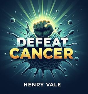 Defeat Cancer by Henry Vale