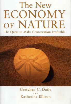 The New Economy of Nature: The Quest to Make Conservation Profitable by Gretchen Daily, Katherine Ellison