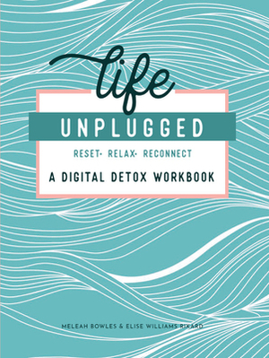 Life Unplugged: A Digital Detox Workbook by Elise Williams Rikard, Meleah Bowles