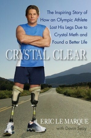 Crystal Clear: The Inspiring Story of How an Olympic Athlete Lost His Legs Due to Crystal Meth and Found a Better Life by Eric Le Marque, Davin Seay