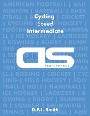 DS Performance - Strength & Conditioning Training Program for Cycling, Speed, Intermediate by D. F. J. Smith