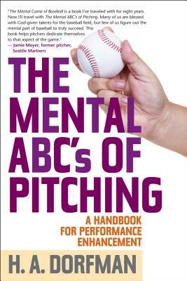 The Mental ABCs of Pitching: A Handbook for Performance Enhancement by H. a. Dorfman