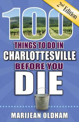 100 Things to Do in Charlottesville Before You Die, 2nd Edition by Marijean Oldham