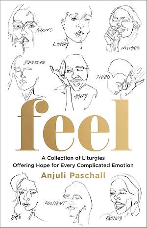 Feel: A Collection of Liturgies Offering Hope for Every Complicated Emotion by Anjuli Paschall