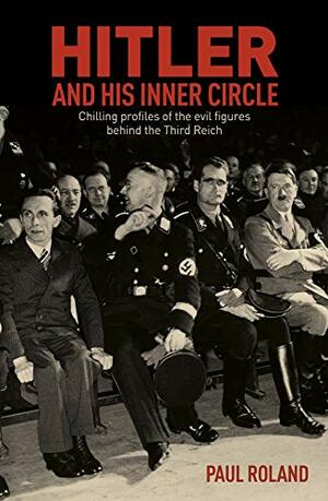 Hitler and His Inner Circle: Chilling Profiles of the Evil Figures Behind the Third Reich by Gaynor Aaltonen, Paul Roland, Jeremy Black