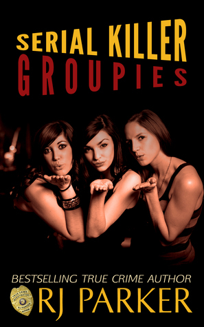 Serial Killer Groupies by R.J. Parker