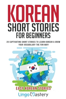 Korean Short Stories for Beginners: 20 Captivating Short Stories to Learn Korean & Grow Your Vocabulary the Fun Way! by Lingo Mastery