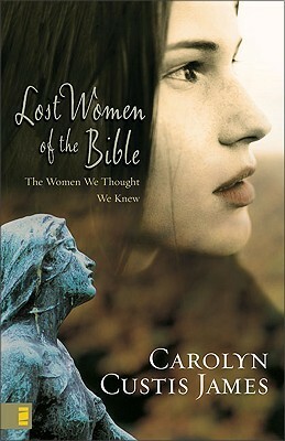 Lost Women of the Bible: The Women We Thought We Knew by Carolyn Custis James