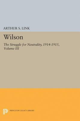 Wilson, Volume III: The Struggle for Neutrality, 1914-1915 by Arthur S. Link