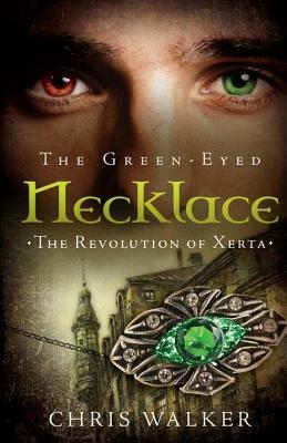 The Green-Eyed Necklace: The Revolution of Xerta by Christopher J. Walker