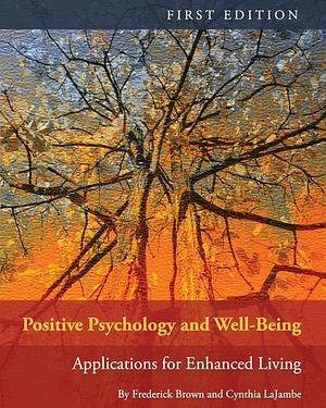 Positive Psychology and Well-Being: Applications for Enhanced Living by Frederick Brown, Cynthia Lajambe