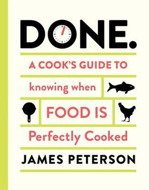 Done: A Cook's Guide to Knowing When Food Is Perfectly Cooked by James Peterson