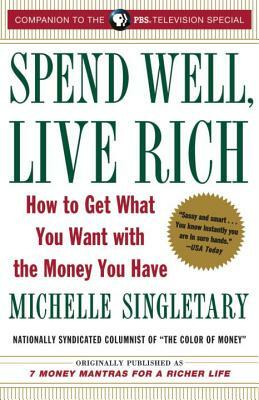 Spend Well, Live Rich (Previously Published as 7 Money Mantras for a Richer Life): How to Get What You Want with the Money You Have by Michelle Singletary