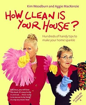 How Clean is Your House? by Aggie MacKenzie, Kim Woodburn