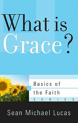 What Is Grace? by Sean Michael Lucas
