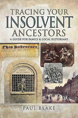 Tracing Your Insolvent Ancestors: A Guide for Family Historians by Paul Blake