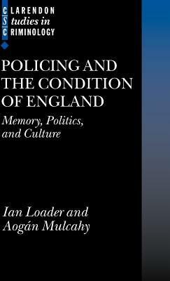 Policing and the Condition of England: Memory, Politics and Culture by Aogan Mulcahy, Ian Loader