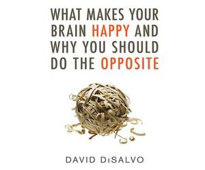 What Makes Your Brain Happy and Why You Should Do the Opposite by David DiSalvo