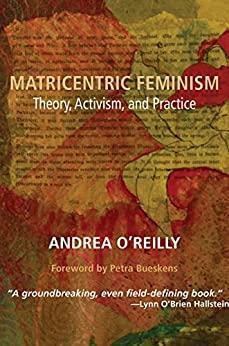 Matricentric Feminism: Theory, Activism, Practice by Andrea O'Reilly