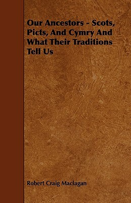 Our Ancestors - Scots, Picts, and Cymry and What Their Traditions Tell Us by Robert Craig Maclagan