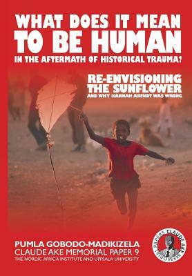 What does it mean to be human in the aftermath of historical trauma?: Re-envisioning The Sunflower and why Hannah Arendt was wrong by Pumla Gobodo-Madikizela